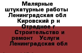 Малярные , штукатурные работы. - Ленинградская обл., Кировский р-н, Отрадное г. Строительство и ремонт » Услуги   . Ленинградская обл.